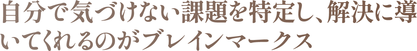 自分で気づけない課題を特定し、解決に導いてくれるのがブレインマークス
