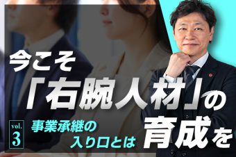 今こそ「右腕人材」の育成を（第3回）　〜事業承継の入り口とは