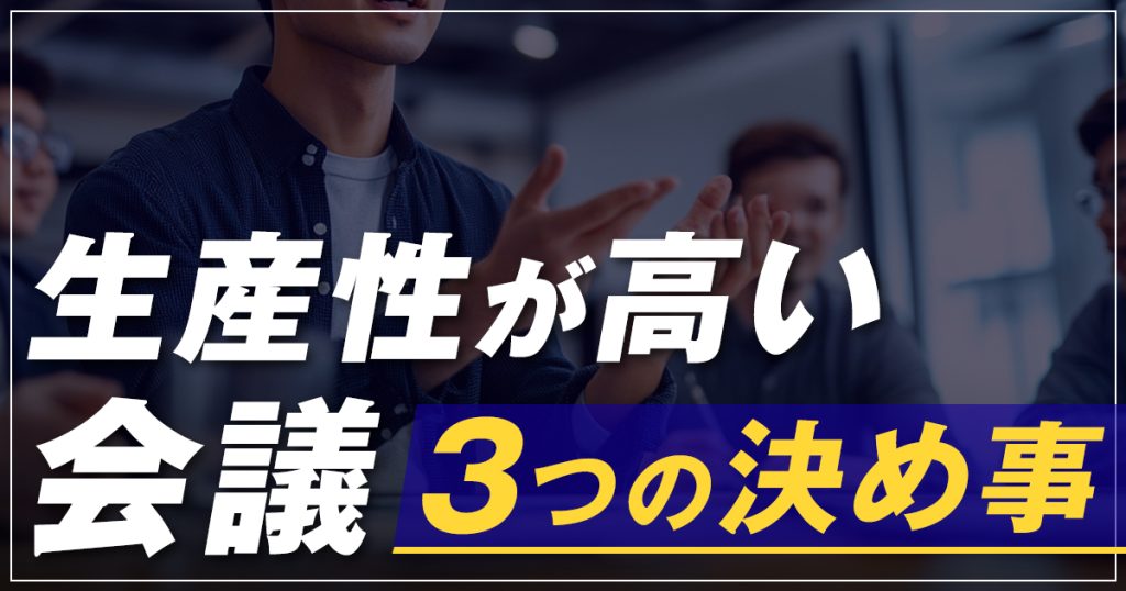 生産性が高い会議 3つの決め事