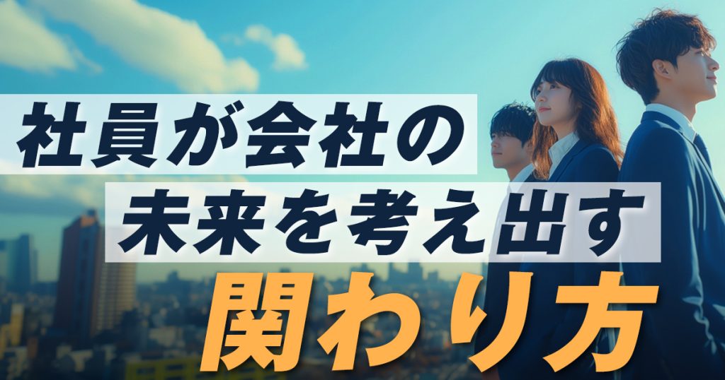 社員が会社の未来を考え出す 関わり方