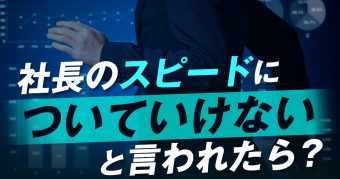 社長のスピードについていけないと言われたら？
