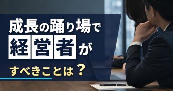 成長の踊り場で経営者がすべきことは？